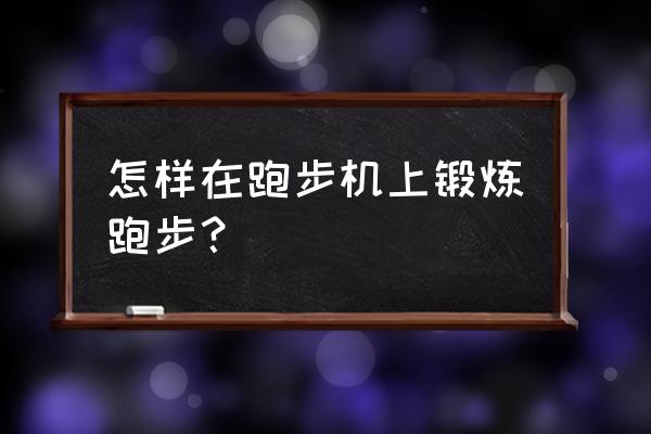 自己买跑步机怎么锻炼 怎样在跑步机上锻炼跑步？