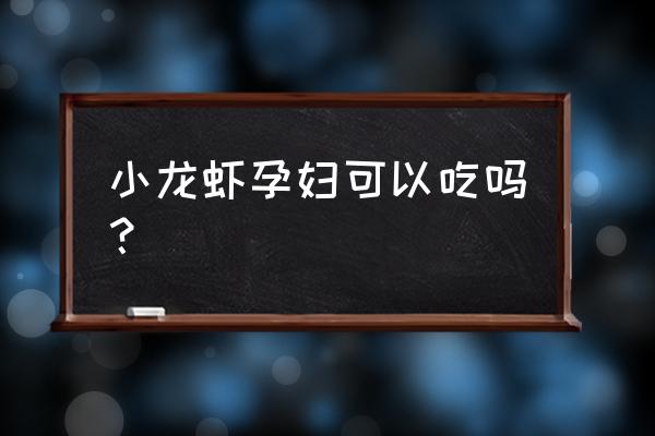 孕妇可以吃田里的小龙虾吗 小龙虾孕妇可以吃吗? 孕妇可以吃田里的小龙虾吗 小龙虾孕妇可以吃吗?