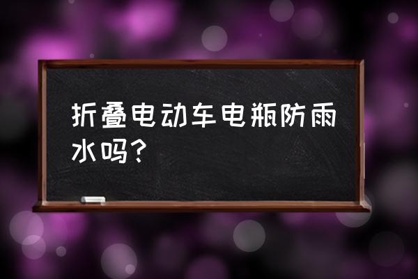 折叠电动车下雨天电池会进水吗 折叠电动车电瓶防雨水吗? 折叠电动车下雨天电池会进水吗 折叠电动车电瓶防雨水吗?