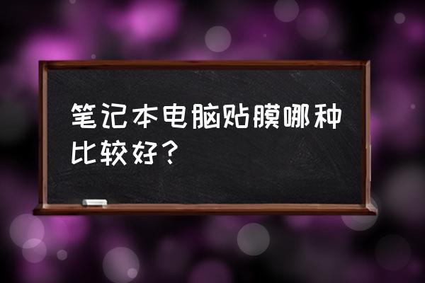 笔记本电脑贴膜哪个牌子好 笔记本电脑贴膜哪种比较好? 笔记本电脑贴膜哪个牌子好 笔记本电脑贴膜哪种比较好?