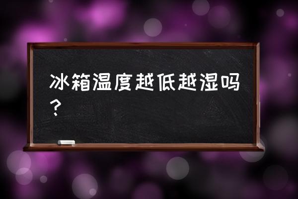 同样温度下冰箱和外界哪个湿度大 冰箱温度越低越湿吗? 同样温度下冰箱和外界哪个湿度大 冰箱温度越低越湿吗?
