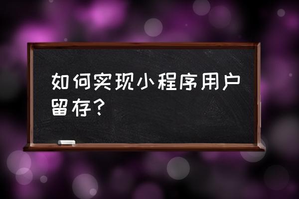 微信小程序如何存储用户信息 如何实现小程序用户留存? 微信小程序如何存储用户信息 如何实现小程序用户留存?