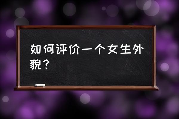 如何评价长相知乎 如何评价一个女生外貌? 如何评价长相知乎 如何评价一个女生外貌?