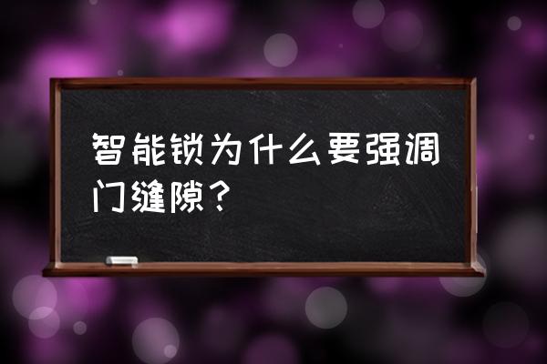 智能锁要注意什么问题 智能锁为什么要强调门缝隙? 智能锁要注意什么问题 智能锁为什么要强调门缝隙?