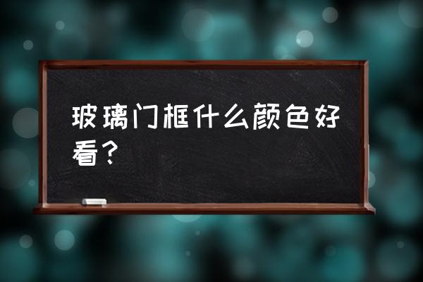 黑框玻璃门家用好看吗 玻璃门框什么颜色好看? 黑框玻璃门家用好看吗 玻璃门框什么颜色好看?