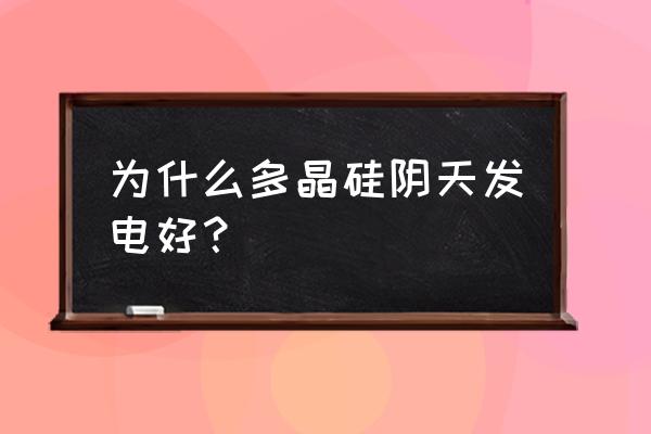 哪种太阳能电池阴天效果好 为什么多晶硅阴天发电好? 哪种太阳能电池阴天效果好 为什么多晶硅阴天发电好?