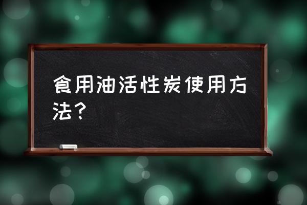 活性炭可以降食用油酸价吗 食用油活性炭使用方法? 活性炭可以降食用油酸价吗 食用油活性炭使用方法?
