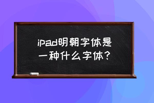 ipad用的是什么垃圾字体啊 ipad明朝字体是一种什么字体? ipad用的是什么垃圾字体啊 ipad明朝字体是一种什么字体?