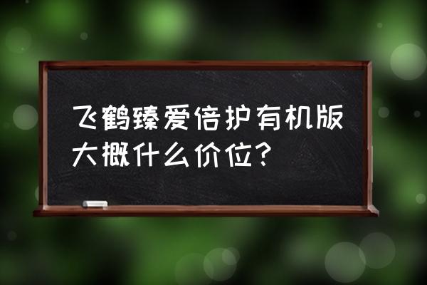 超级飞帆奶粉多少钱一桶 飞鹤臻爱倍护有机版大概什么价位? 超级飞帆奶粉多少钱一桶 飞鹤臻爱倍护有机版大概什么价位?