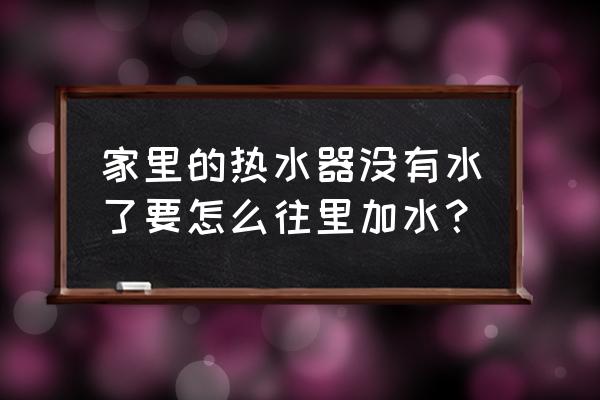 怎样向热水器里面加水 家里的热水器没有水了要怎么往里加水? 怎样向热水器里面加水 家里的热水器没有水了要怎么往里加水?