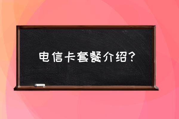 中国电信互联网套餐卡有哪些 电信卡套餐介绍? 中国电信互联网套餐卡有哪些 电信卡套餐介绍?