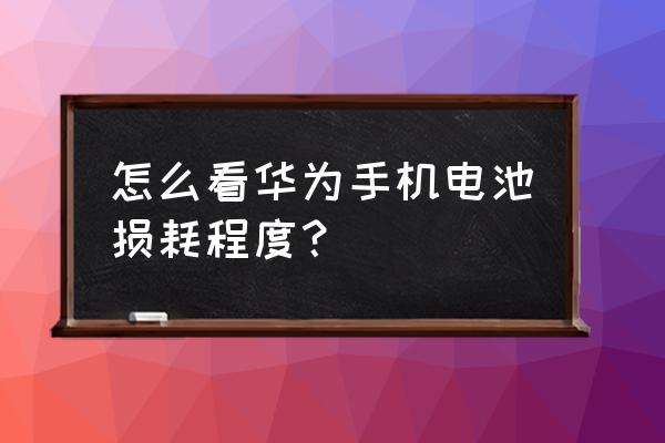 如何查询华为手手机电池寿命 怎么看华为手机电池损耗程度? 如何查询华为手手机电池寿命 怎么看华为手机电池损耗程度?
