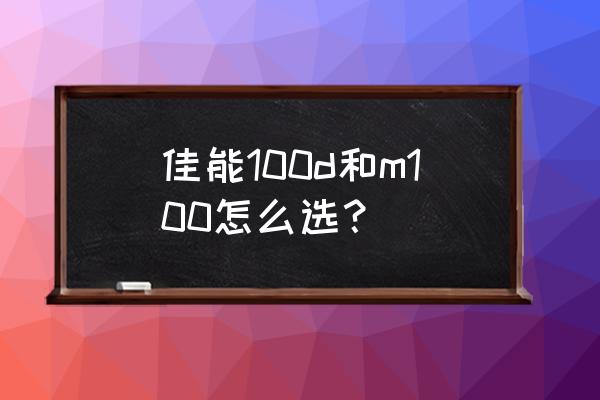 m100微单相机如何 佳能100d和m100怎么选? m100微单相机如何 佳能100d和m100怎么选?
