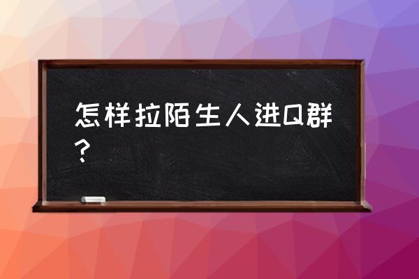 qq群怎么让陌生人主动加群 怎样拉陌生人进Q群? qq群怎么让陌生人主动加群 怎样拉陌生人进Q群?