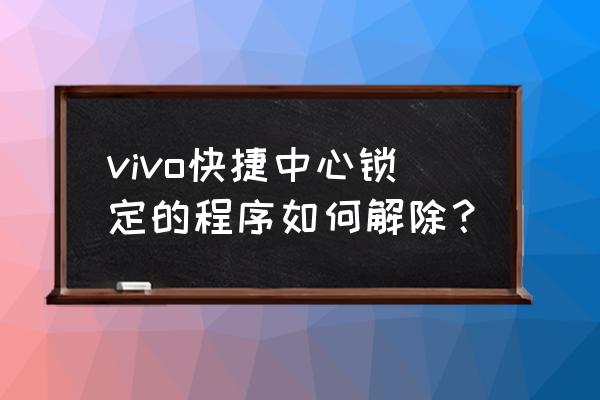 vivo手机怎么解除白名单 vivo快捷中心锁定的程序如何解除? vivo手机怎么解除白名单 vivo快捷中心锁定的程序如何解除?