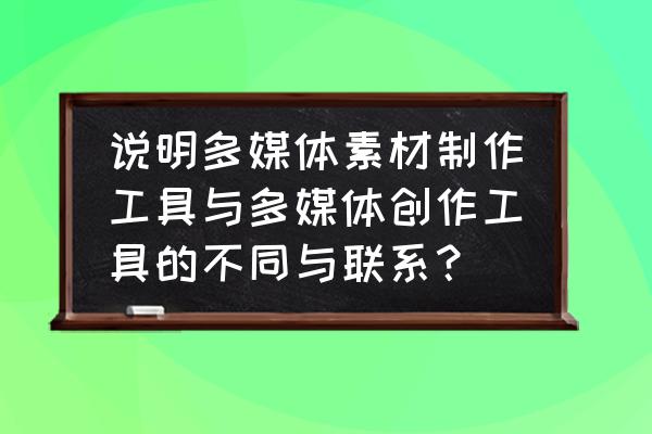 什么不是多媒体作品创作工具 说明多媒体素材制作工具与多媒体创作工具的不同与联系? 什么不是多媒体作品创作工具 说明多媒体素材制作工具与多媒体创作工具的不同与联系?