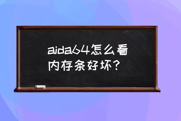 怎样判断内存条的好坏 aida64怎么看内存条好坏? 怎样判断内存条的好坏 aida64怎么看内存条好坏?