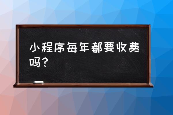 看小程序收费吗 小程序每年都要收费吗? 看小程序收费吗 小程序每年都要收费吗?