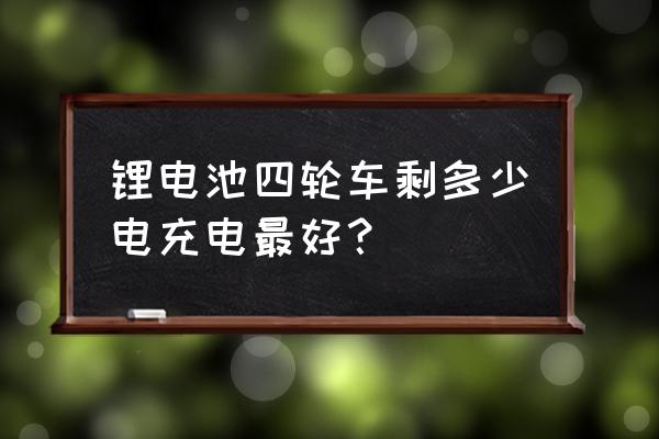锂电池电动汽车什么时候充电好 锂电池四轮车剩多少电充电最好? 锂电池电动汽车什么时候充电好 锂电池四轮车剩多少电充电最好?