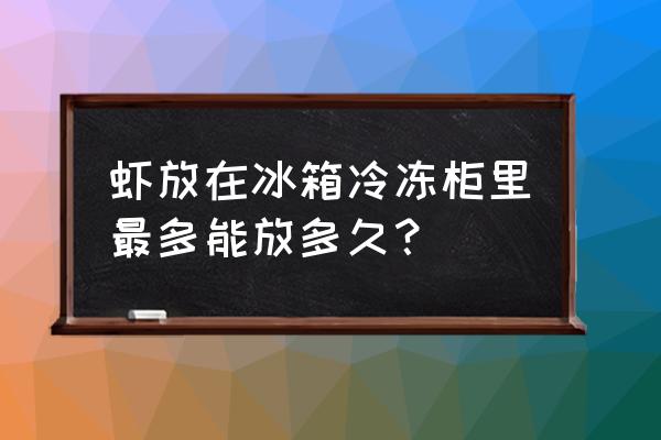 冻虾冰箱放多长时间 虾放在冰箱冷冻柜里最多能放多久? 冻虾冰箱放多长时间 虾放在冰箱冷冻柜里最多能放多久?