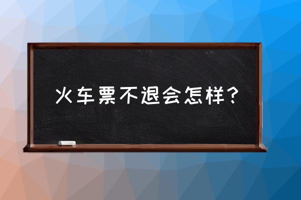 如果不退火车票还能买票吗 火车票不退会怎样? 如果不退火车票还能买票吗 火车票不退会怎样?