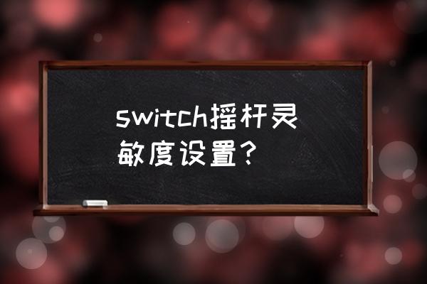 约战如何设置游戏摇杆灵敏度 switch摇杆灵敏度设置? 约战如何设置游戏摇杆灵敏度 switch摇杆灵敏度设置?