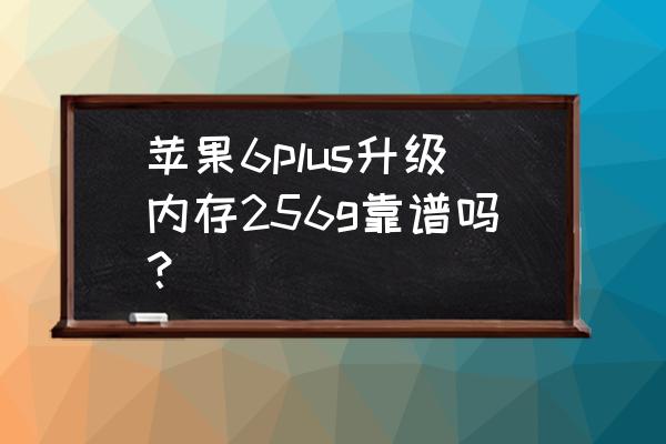 苹果6p扩内存好不好 苹果6plus升级内存256g靠谱吗? 苹果6p扩内存好不好 苹果6plus升级内存256g靠谱吗?