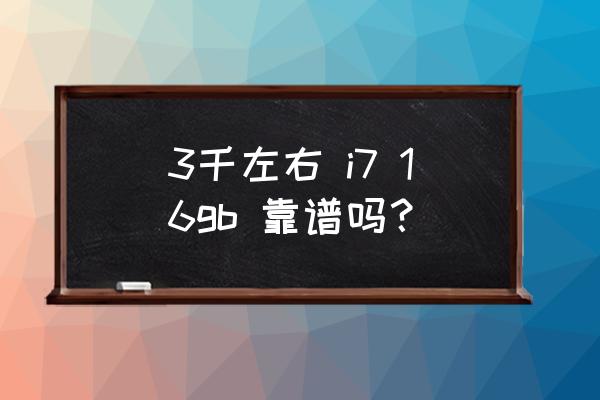 i716g笔记本电脑大概多少钱 3千左右 i7 16gb 靠谱吗? i716g笔记本电脑大概多少钱 3千左右 i7 16gb 靠谱吗?