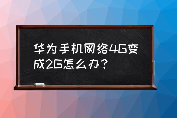 华为p20手机为啥打开是2g网 华为手机网络4G变成2G怎么办? 华为p20手机为啥打开是2g网 华为手机网络4G变成2G怎么办?