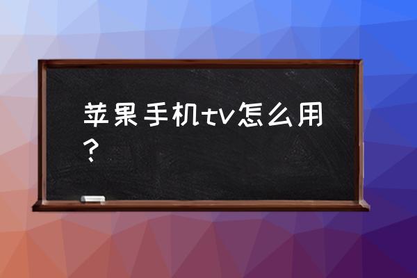手机苹果tv怎么用 苹果手机tv怎么用? 手机苹果tv怎么用 苹果手机tv怎么用?