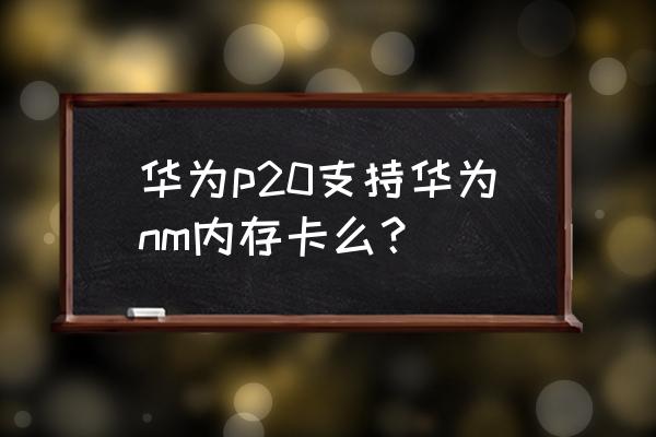 p20能用存储扩展卡吗 华为p20支持华为nm内存卡么? p20能用存储扩展卡吗 华为p20支持华为nm内存卡么?