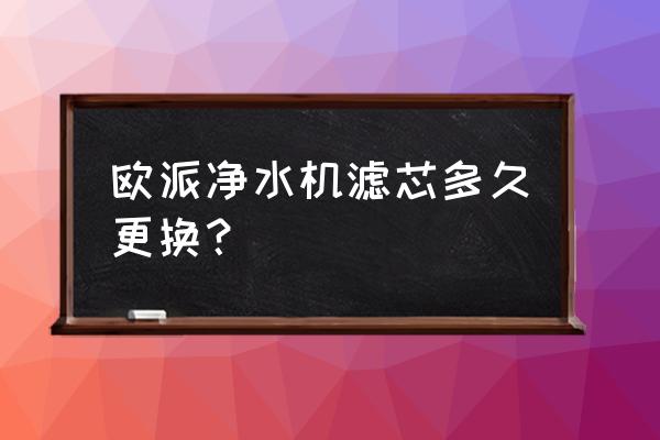 欧派滤芯810和802哪个新 欧派净水机滤芯多久更换? 欧派滤芯810和802哪个新 欧派净水机滤芯多久更换?