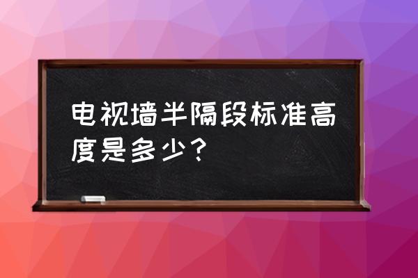 电视背景墙隔断一般多高 电视墙半隔段标准高度是多少? 电视背景墙隔断一般多高 电视墙半隔段标准高度是多少?