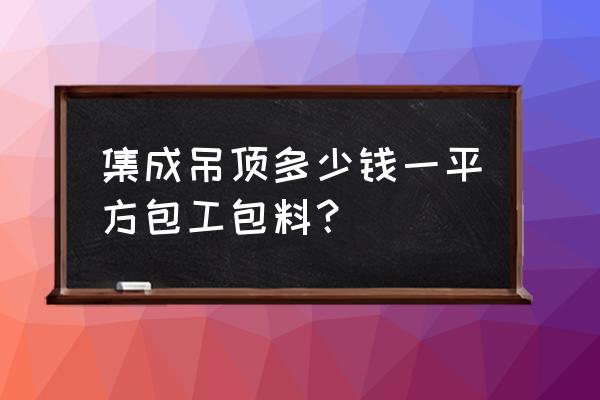丹东哪家卖集成吊顶 集成吊顶多少钱一平方包工包料? 丹东哪家卖集成吊顶 集成吊顶多少钱一平方包工包料?