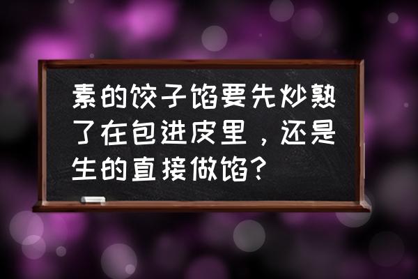 素馅饺子要不要炒熟 素的饺子馅要先炒熟了在包进皮里,还是生的直接做馅? 素馅饺子要不要炒熟 素的饺子馅要先炒熟了在包进皮里,还是生的直接做馅?