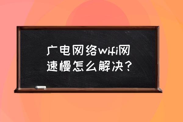 怎样设置广电路由器提高网速 广电网络wifi网速慢怎么解决? 怎样设置广电路由器提高网速 广电网络wifi网速慢怎么解决?