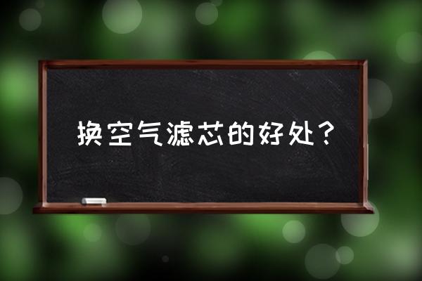汽车空气滤芯为什么要换 换空气滤芯的好处? 汽车空气滤芯为什么要换 换空气滤芯的好处?