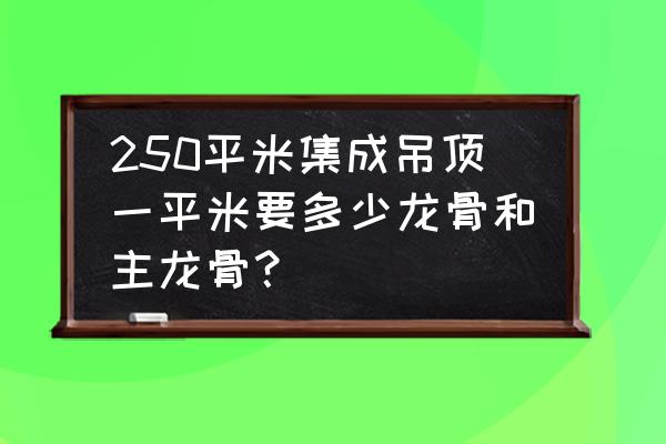 集成吊顶的主骨材料怎么算 250平米集成吊顶一平米要多少龙骨和主龙骨? 集成吊顶的主骨材料怎么算 250平米集成吊顶一平米要多少龙骨和主龙骨?