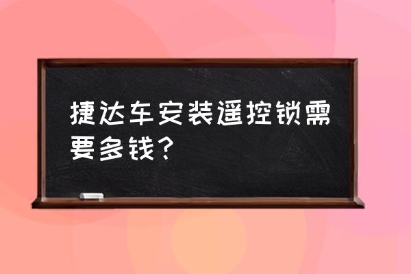 老捷达门锁多少钱 捷达车安装遥控锁需要多钱? 老捷达门锁多少钱 捷达车安装遥控锁需要多钱?