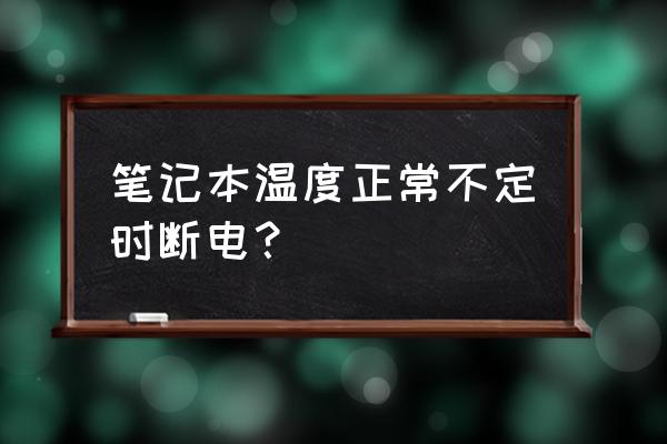 笔记本电脑偶尔断电怎么弄 笔记本温度正常不定时断电? 笔记本电脑偶尔断电怎么弄 笔记本温度正常不定时断电?