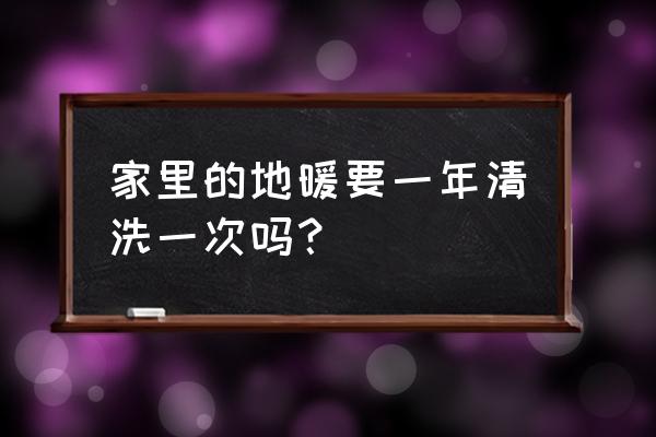 地暖几年清洗一下 家里的地暖要一年清洗一次吗? 地暖几年清洗一下 家里的地暖要一年清洗一次吗?