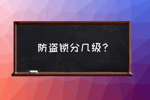 防盗门锁怎么分等级 防盗锁分几级? 防盗门锁怎么分等级 防盗锁分几级?