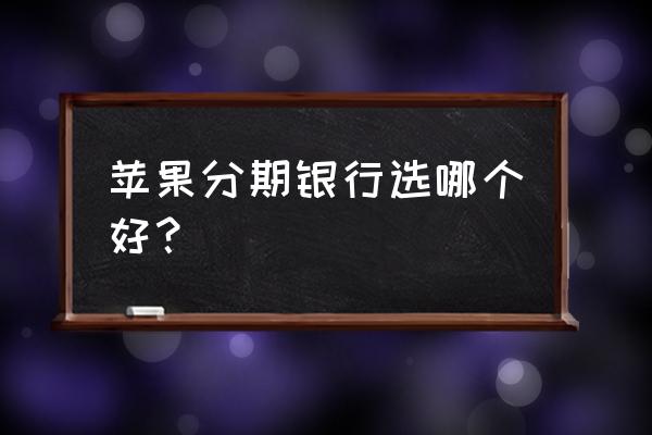中国银行信用卡按揭苹果手机吗 苹果分期银行选哪个好? 中国银行信用卡按揭苹果手机吗 苹果分期银行选哪个好?