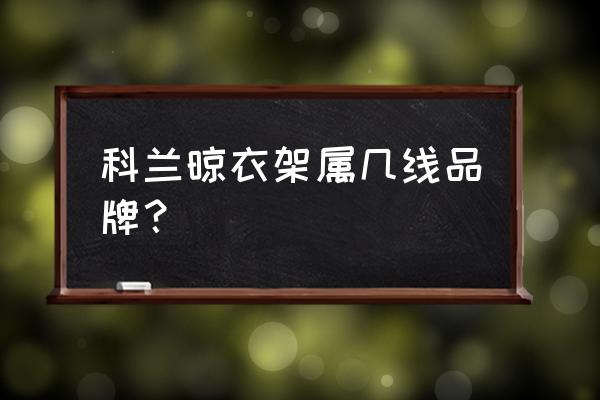 科兰集成吊顶几线 科兰晾衣架属几线品牌? 科兰集成吊顶几线 科兰晾衣架属几线品牌?