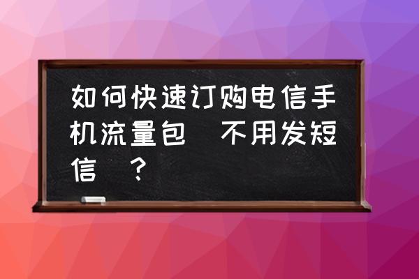 怎样给电信天翼手机购买流量套餐 如何快速订购电信手机流量包(不用发短信)? 怎样给电信天翼手机购买流量套餐 如何快速订购电信手机流量包(不用发短信)?