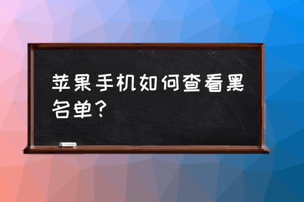 苹果手机怎么看号码黑名单 苹果手机如何查看黑名单? 苹果手机怎么看号码黑名单 苹果手机如何查看黑名单?