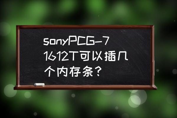索尼pcg61511t能加内存吗 sonyPCG-71612T可以插几个内存条? 索尼pcg61511t能加内存吗 sonyPCG-71612T可以插几个内存条?