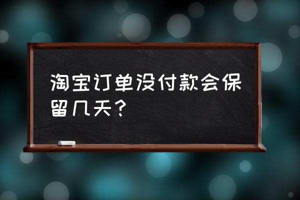 天猫拍下订单不付款可以保留多久 淘宝订单没付款会保留几天? 天猫拍下订单不付款可以保留多久 淘宝订单没付款会保留几天?