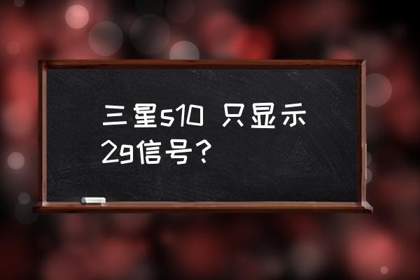 三星手机为什么是2g网络 三星s10 只显示2g信号? 三星手机为什么是2g网络 三星s10 只显示2g信号?