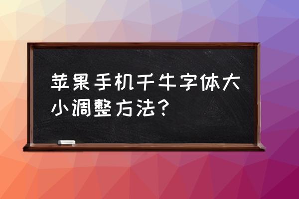 千牛买家字体怎么变大 苹果手机千牛字体大小调整方法? 千牛买家字体怎么变大 苹果手机千牛字体大小调整方法?